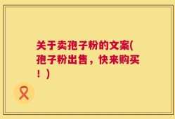 关于卖孢子粉的文案(孢子粉出售，快来购买！)