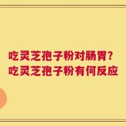 吃灵芝孢子粉对肠胃？吃灵芝孢子粉有何反应