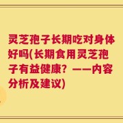 灵芝孢子长期吃对身体好吗(长期食用灵芝孢子有益健康？——内容分析及建议)