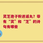 灵芝孢子粉逍遥丸？带有“灵”和“芝”的诗句有哪些