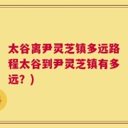 太谷离尹灵芝镇多远路程太谷到尹灵芝镇有多远？)