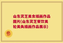山东灵芝美食插画作品图片(山东灵芝餐饮美轮美奂插画作品展示)