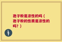孢子粉是凉性的吗 (孢子粉的性质是凉性的吗？)