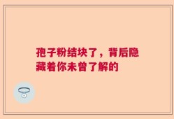 孢子粉结块了，背后隐藏着你未曾了解的