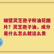 破壁灵芝孢子粉油花图片？灵芝孢子油，成分是什么怎么就这么贵