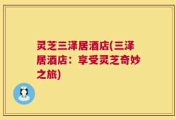 灵芝三泽居酒店(三泽居酒店：享受灵芝奇妙之旅)