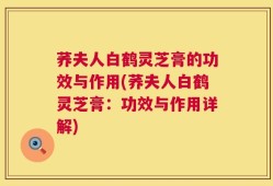 荞夫人白鹤灵芝膏的功效与作用(荞夫人白鹤灵芝膏：功效与作用详解)