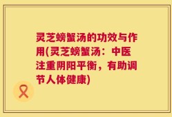 灵芝螃蟹汤的功效与作用(灵芝螃蟹汤：中医注重阴阳平衡，有助调节人体健康)