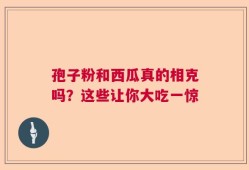 孢子粉和西瓜真的相克吗？这些让你大吃一惊