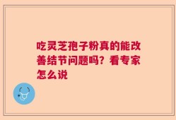 吃灵芝孢子粉真的能改善结节问题吗？看专家怎么说