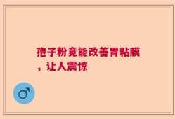 孢子粉竟能改善胃粘膜，让人震惊