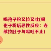 喝孢子粉又拉又吐(喝孢子粉后恶性反应：连续拉肚子与呕吐不止)
