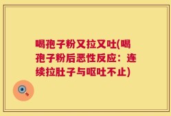 喝孢子粉又拉又吐(喝孢子粉后恶性反应：连续拉肚子与呕吐不止)