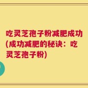 吃灵芝孢子粉减肥成功(成功减肥的秘诀：吃灵芝孢子粉)