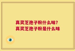 真灵芝孢子粉什么味？真灵芝孢子粉是什么味
