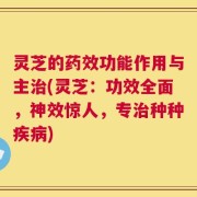 灵芝的药效功能作用与主治(灵芝：功效全面，神效惊人，专治种种疾病)