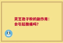 灵芝孢子粉的副作用：会引起腹痛吗？