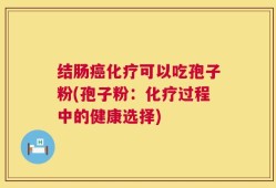 结肠癌化疗可以吃孢子粉(孢子粉：化疗过程中的健康选择)