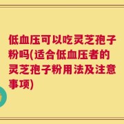 低血压可以吃灵芝孢子粉吗(适合低血压者的灵芝孢子粉用法及注意事项)