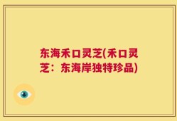 东海禾口灵芝(禾口灵芝：东海岸独特珍品)