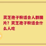灵芝孢子粉适合人群图片？灵芝孢子粉适合什么人吃