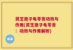灵芝孢子龟苓膏功效与作用(灵芝孢子龟苓膏：功效与作用解析)