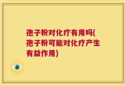 孢子粉对化疗有用吗(孢子粉可能对化疗产生有益作用)