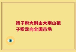 孢子粉大别山大别山孢子粉走向全国市场