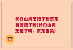 长白山灵芝孢子粉京东自营孢子粉(长白山灵芝孢子粉，京东售卖)
