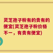 灵芝孢子粉有的贵有的便宜(灵芝孢子粉价格不一，有贵有便宜)