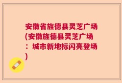 安徽省旌德县灵芝广场(安徽旌德县灵芝广场：城市新地标闪亮登场)