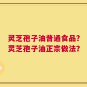 灵芝孢子油普通食品？灵芝孢子油正宗做法？