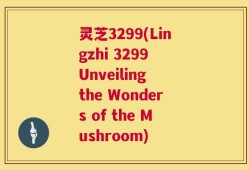 灵芝3299(Lingzhi 3299 Unveiling the Wonders of the Mushroom)