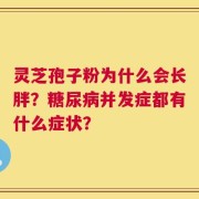 灵芝孢子粉为什么会长胖？糖尿病并发症都有什么症状？