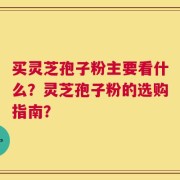 买灵芝孢子粉主要看什么？灵芝孢子粉的选购指南？
