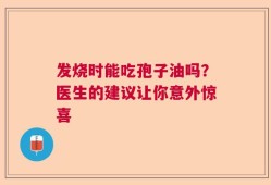 发烧时能吃孢子油吗？医生的建议让你意外惊喜