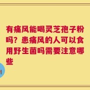有痛风能喝灵芝孢子粉吗？患痛风的人可以食用野生菌吗需要注意哪些