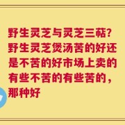 野生灵芝与灵芝三萜？野生灵芝煲汤苦的好还是不苦的好市场上卖的有些不苦的有些苦的，那种好