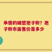 承德的破壁孢子粉？孢子粉市面售价是多少