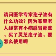 请问医学专家孢子油有什么功效？因为家里老人经常有小病感冒那些，买了灵芝孢子油，要怎么使用呢