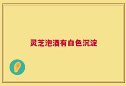 灵芝泡酒有白色沉淀