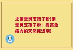之素堂灵芝孢子粉(素堂灵芝孢子粉：提高免疫力的天然促进剂)