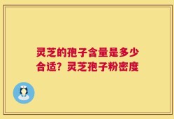 灵芝的孢子含量是多少合适？灵芝孢子粉密度
