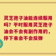 灵芝孢子油能连续服用吗？平时服用灵芝孢子油会不会有副作用的，停下来会不会反弹