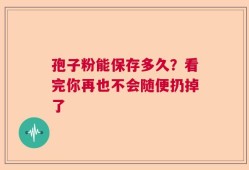 孢子粉能保存多久？看完你再也不会随便扔掉了