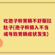 吃孢子粉胃肠不舒服拉肚子(孢子粉摄入不当或导致胃肠症状发生)
