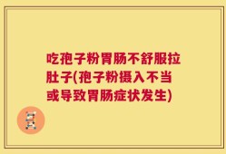吃孢子粉胃肠不舒服拉肚子(孢子粉摄入不当或导致胃肠症状发生)