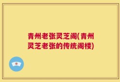 青州老张灵芝阁(青州灵芝老张的传统阁楼)