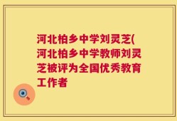 河北柏乡中学刘灵芝(河北柏乡中学教师刘灵芝被评为全国优秀教育工作者