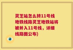 灵芝站怎么转11号线地铁线路灵芝地铁站将被并入11号线，详细线路图公布)